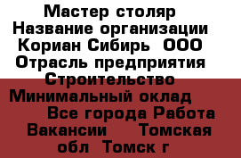 Мастер-столяр › Название организации ­ Кориан-Сибирь, ООО › Отрасль предприятия ­ Строительство › Минимальный оклад ­ 50 000 - Все города Работа » Вакансии   . Томская обл.,Томск г.